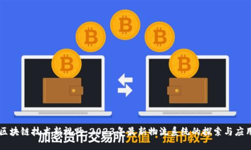 区块链技术新视野：2023年最新物流系统的探索与应用