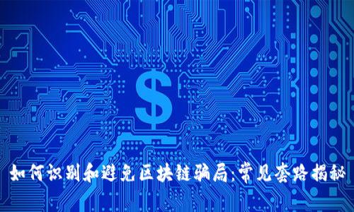 如何识别和避免区块链骗局：常见套路揭秘