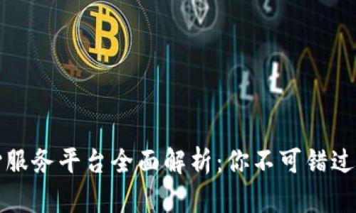 区块链良心服务平台全面解析：你不可错过的顶尖选择