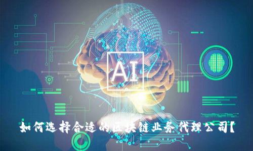 如何选择合适的区块链业务代理公司？