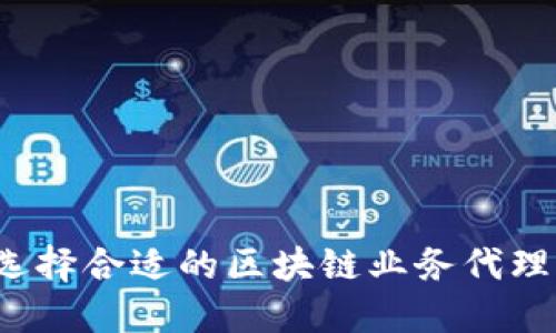 如何选择合适的区块链业务代理公司？