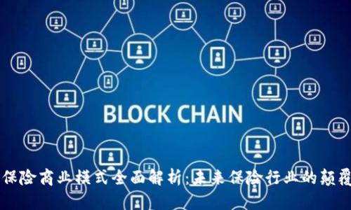 区块链保险商业模式全面解析：未来保险行业的颠覆性变革