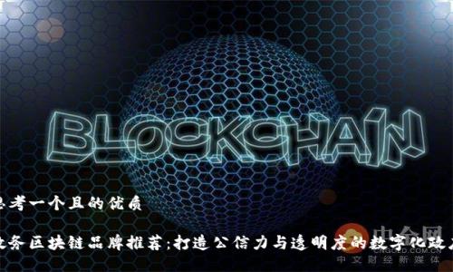 思考一个且的优质

政务区块链品牌推荐：打造公信力与透明度的数字化政府