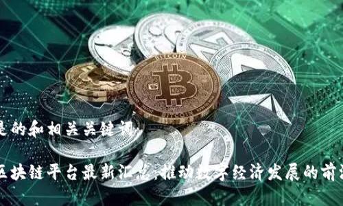 以下是的和相关关键词：

山西区块链平台最新汇总：推动数字经济发展的前沿力量