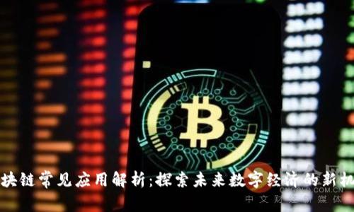 区块链常见应用解析：探索未来数字经济的新机遇