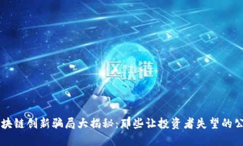 区块链创新骗局大揭秘：那些让投资者失望的公司