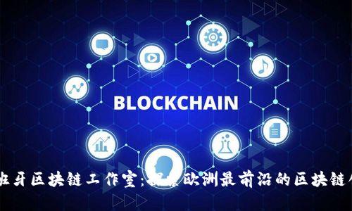 西班牙区块链工作室：探索欧洲最前沿的区块链创新