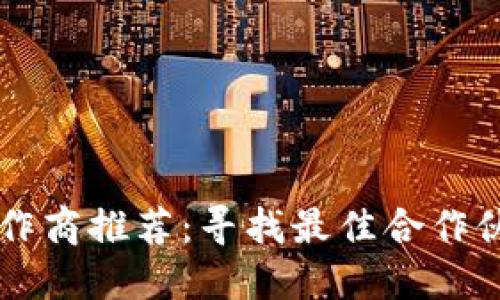 区块链合作商推荐：寻找最佳合作伙伴的指南