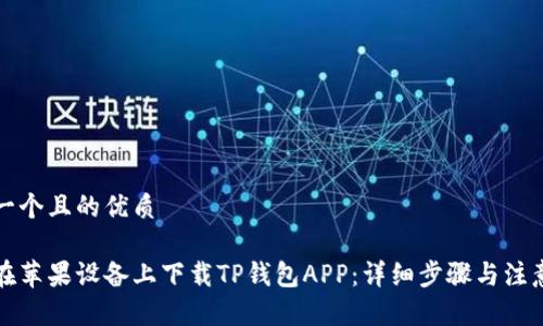 思考一个且的优质

如何在苹果设备上下载TP钱包APP：详细步骤与注意事项