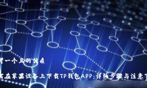 思考一个且的优质

如何在苹果设备上下载TP钱包APP：详细步骤与注意事项