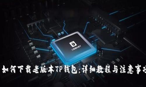  如何下载老版本TP钱包：详细教程与注意事项