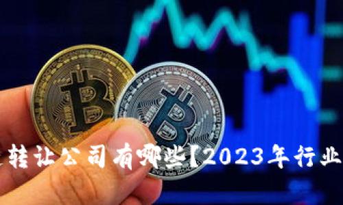 国际区块链转让公司有哪些？2023年行业推荐及分析