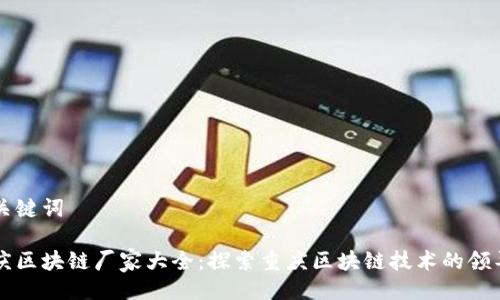 与关键词

重庆区块链厂家大全：探索重庆区块链技术的领导者