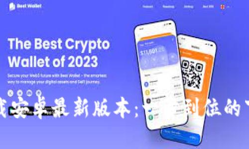 优质
TP钱包官网下载安卓最新版本：一步到位的下载与使用指南