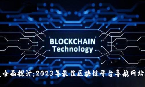 优质全面探讨：2023年最佳区块链平台导航网站推荐