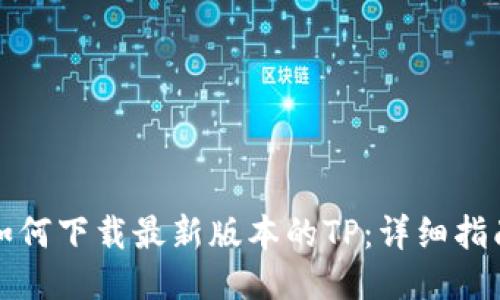 如何下载最新版本的TP：详细指南