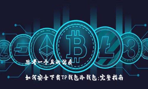 思考一个且的优质

如何安全下载TP钱包冷钱包：完整指南