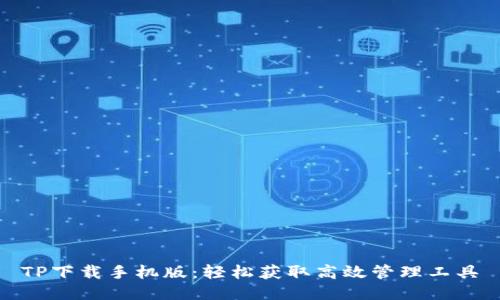 TP下载手机版：轻松获取高效管理工具