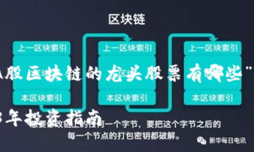 在考虑到的同时，以下是针对“A股区块链的龙头股票有哪些”这个主题设计的及相关关键词：

A股区块链龙头股票推荐：2023年投资指南