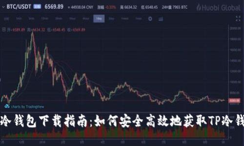 TP冷钱包下载指南：如何安全高效地获取TP冷钱包
