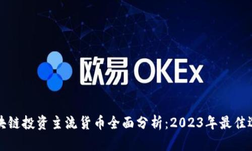 区块链投资主流货币全面分析：2023年最佳选择