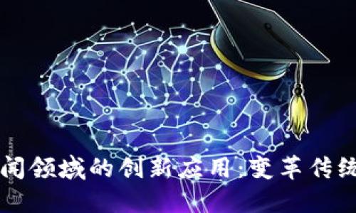 区块链在新闻领域的创新应用：变革传统媒体的未来