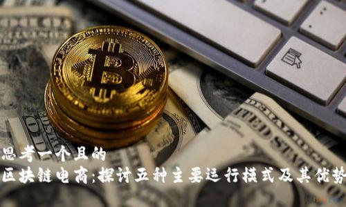 思考一个且的
区块链电商:探讨五种主要运行模式及其优势