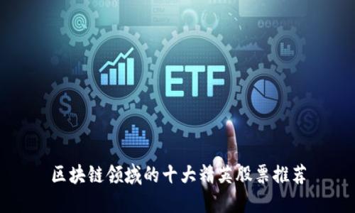 区块链领域的十大精英股票推荐