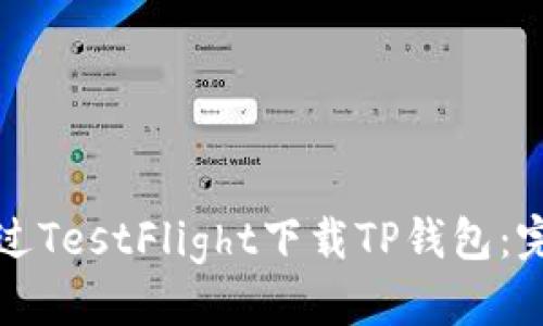 优质
如何通过TestFlight下载TP钱包：完整指南