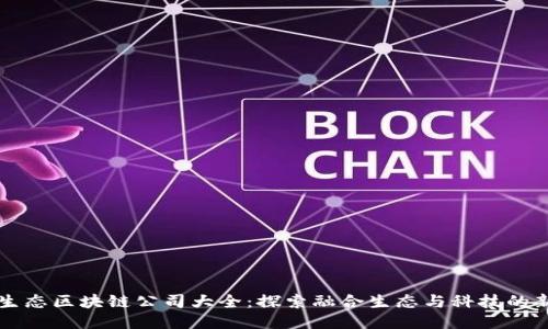 丽水生态区块链公司大全：探索融合生态与科技的新力量