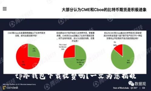 tp冷钱包下载收费吗？一文为您揭晓
