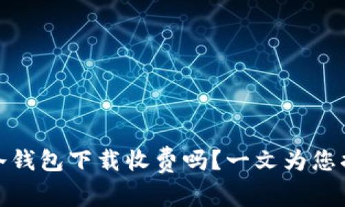 tp冷钱包下载收费吗？一文为您揭晓