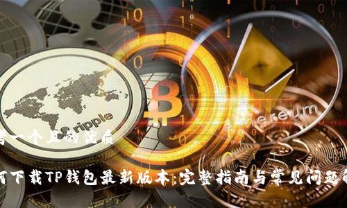 思考一个且的优质

如何下载TP钱包最新版本：完整指南与常见问题解答