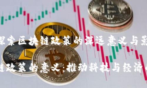 思想探索区块链政策的深远意义与影响

区块链政策的意义：推动科技与经济的变革