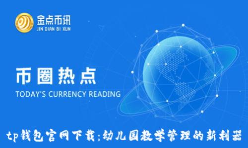   
tp钱包官网下载：幼儿园教学管理的新利器