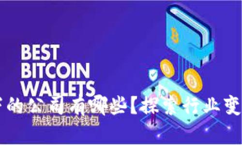 区块链技术下的公司有哪些？探索行业变革与创新实践
