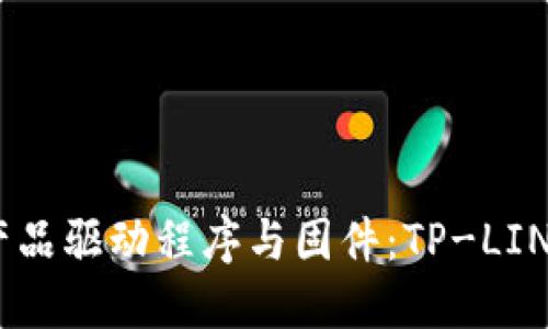 轻松获取TP-LINK产品驱动程序与固件：TP-LINK官网下载中心详解