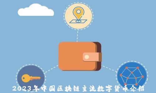 
2023年中国区块链主流数字货币介绍