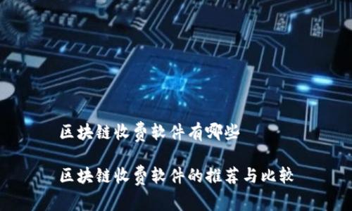 区块链收费软件有哪些

区块链收费软件的推荐与比较