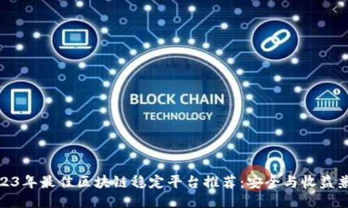 2023年最佳区块链稳定平台推荐:安全与收益兼备