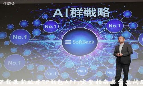 如何下载最新版本TP钱包APP:完整指南与常见问题解答
