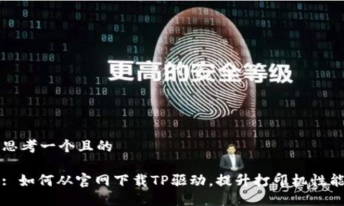 思考一个且的
: 如何从官网下载TP驱动,提升打印机性能