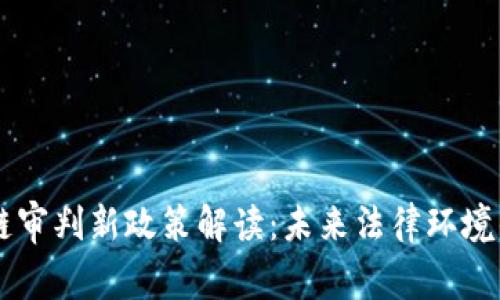 区块链审判新政策解读：未来法律环境的变革