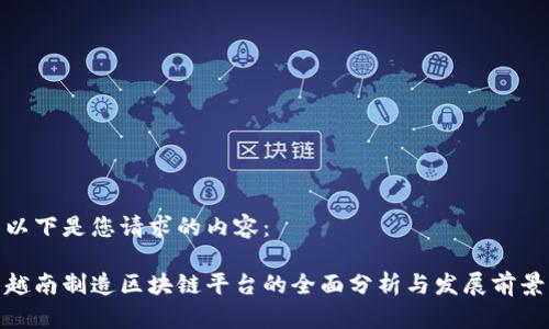 以下是您请求的内容：

越南制造区块链平台的全面分析与发展前景