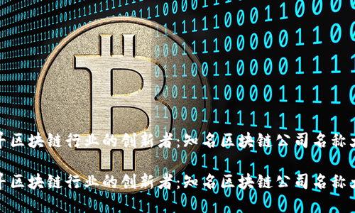 探寻区块链行业的创新者：知名区块链公司名称大全

探寻区块链行业的创新者：知名区块链公司名称大全