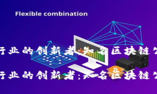 探寻区块链行业的创新者：知名区块链公司名称大全

探寻区块链行业的创新者：知名区块链公司名称大全