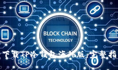 如何安全下载TP冷钱包海外版:完整指南与步骤
