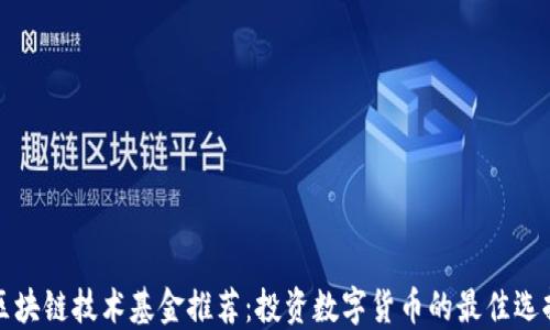 
区块链技术基金推荐：投资数字货币的最佳选择