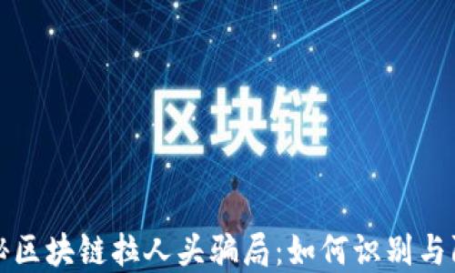 
揭秘区块链拉人头骗局：如何识别与防范