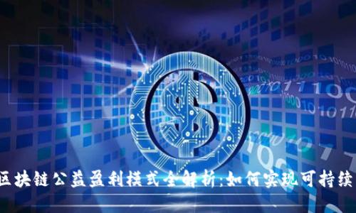 思考

优质区块链公益盈利模式全解析：如何实现可持续发展？